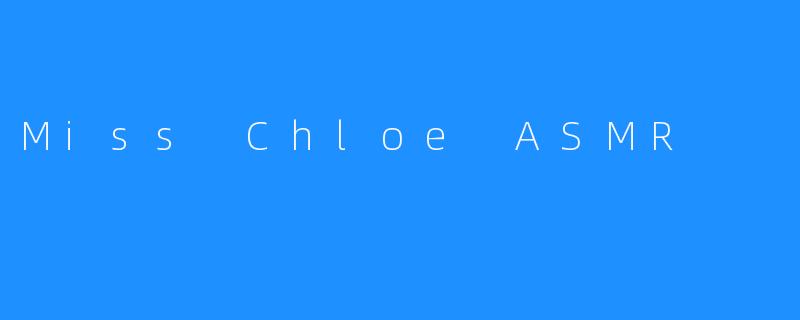 Miss Chloe ASMR